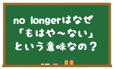 no longerの意味と使い方。なぜ 「もはや〜ない」になるのですか？