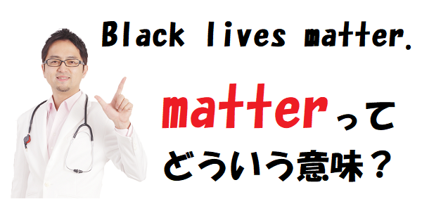 動詞matterはなぜ 重要である という意味になる Black Lives Matter とは 西澤ロイ イングリッシュ ドクター 公式ブログ